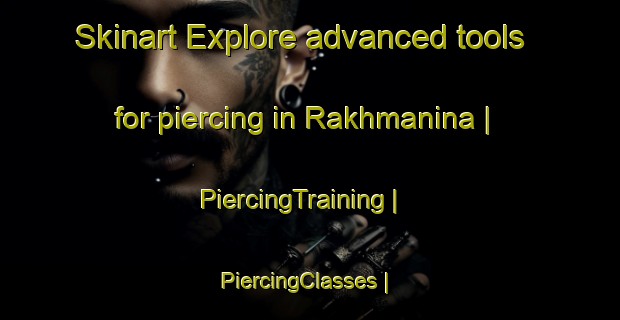 Skinart Explore advanced tools for piercing in Rakhmanina | PiercingTraining | PiercingClasses | SkinartTraining-Russian Federation